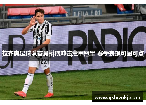 拉齐奥足球队奋勇拼搏冲击意甲冠军 赛季表现可圈可点