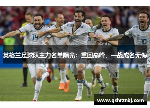 英格兰足球队主力名单曝光：重回巅峰，一战成名无悔