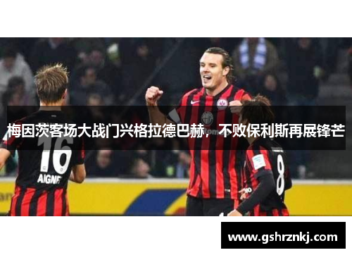 梅因茨客场大战门兴格拉德巴赫，不败保利斯再展锋芒