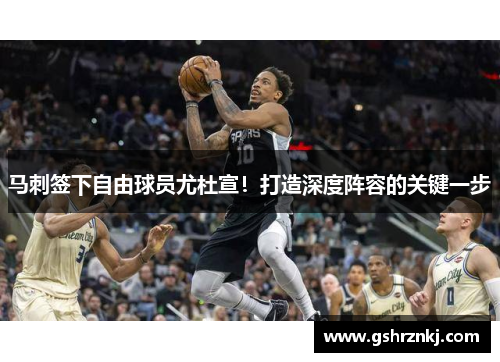 马刺签下自由球员尤杜宣！打造深度阵容的关键一步