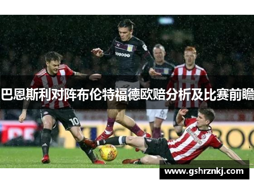 巴恩斯利对阵布伦特福德欧赔分析及比赛前瞻