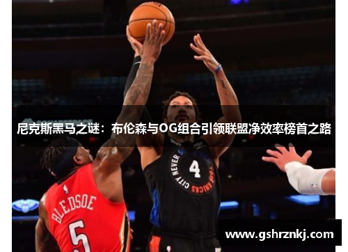 尼克斯黑马之谜：布伦森与OG组合引领联盟净效率榜首之路
