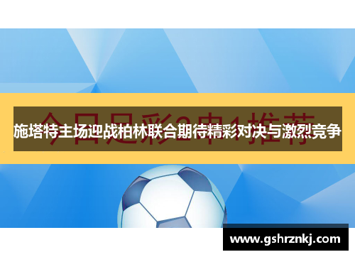 施塔特主场迎战柏林联合期待精彩对决与激烈竞争