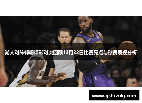 湖人对阵鹈鹕精彩对决回顾12月22日比赛亮点与球员表现分析